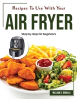 Recipes To Use With Your Air Fryer: Step by step for beginners 1804383252 Book Cover