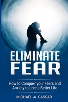 ELIMINATE FEAR: HOW TO CONQUER YOUR FEARS AND ANXIETY TO LIVE A BETTER LIFE B08FRXR2X6 Book Cover