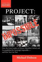 Project: Impossible - How the Great Leaders of History Identified, Solved, and Accomplished the Seemingly Impossible - and How You Can Too! (Lessons From History) 1554891388 Book Cover