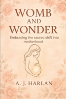 Womb and wonder: Embracing the sacred shift into motherhood B0F9ZTKTWG Book Cover