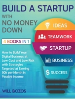 Build a Startup with No Money Down [4 Books in 1]: How to Build Your Digital Business at Low Cost and Low Risk with Strategies Targeted at Earning 50k per Month in Passive Income 1802596364 Book Cover