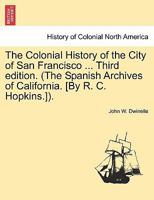 The Colonial History of the City of San Francisco ... Third edition. (The Spanish Archives of California. [By R. C. Hopkins.]). 1241432147 Book Cover