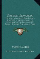Greeko-Slavonic: Ilchester Lectures On Greeko-Slavonic Literature And Its Relation To The Folklore Of Europe During The Middle Ages 1018263489 Book Cover