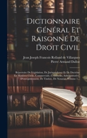 Dictionnaire Général Et Raisonné De Droit Civil: Répertoire De Législation, De Jurisprudence Et De Doctrine En Matières Civile, Commerciale, ... De Notariat, Volume 1... 1020598662 Book Cover