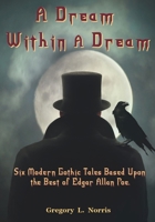 A Dream Within A Dream: Six Modern Gothic Tales Based Upon the Best of Edgar Allan Poe 1954253206 Book Cover