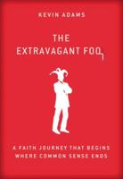 The Extravagant Fool: A Faith Journey That Begins Where Common Sense Ends 0310337968 Book Cover