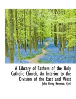 A Library of Fathers of the Holy Catholic Church, An Interior to the Division of the East and West 1017335435 Book Cover