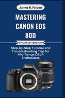 Mastering Canon EOS 80D: Step-by-Step Tutorial and Troubleshooting Tips for Mid-Range DSLR Enthusiasts B0FR9K8D1C Book Cover