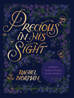 Precious in His Sight: A Mother’s Guide to Praying for Her Children 1496459849 Book Cover