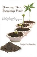 Sowing Seeds, Bearing Fruit: A Five-Year Process for Growing a Singing Congregation 1584595965 Book Cover