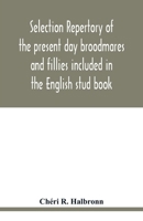 Selection repertory of the present day broodmares and fillies included in the English stud book: and descended from the Taproots Mares "Juments Bases" 9354020615 Book Cover