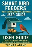 Smart Bird Feeders with Camera and Solar Power User Guide: A Practical Handbook for Effortless Birdwatching, Device Setup, and Troubleshooting B0FKY4NZF1 Book Cover