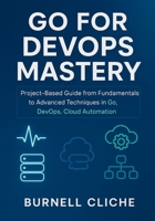 Go for DevOps Mastery: Project-Based Guide from Fundamentals to Advanced Techniques in Go, DevOps, Cloud Automation B0FNLM9TFM Book Cover
