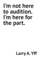 I'm not here to audition. I'm here for the part. B0B47QCY52 Book Cover