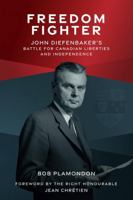 Freedom Fighter: John Diefenbaker's Battle for Canadian Liberties and Independence 1069254509 Book Cover