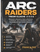 ARC RAIDERS TREOIR CLUICHE 2026: Máistreacht a dhéanamh ar Ealaín na Marthanais, an Chomhraic, agus na Straitéise le Leideanna Saineolaithe chun Gach Dúshlán a Cheannasú (Irish Edition) B0H249QJGV Book Cover