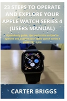 23 Steps to Operate and Explore Your Apple Watch Series 4 (Users Manual): A painlessly guide, tips and tricks on how to operate and explore your apple watch series 4 guide like a pro 1671260821 Book Cover