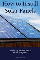 How to Install Solar Panels: Step-By-Step Guide on How to Install Solar Panels with Pictures 2017 1547126493 Book Cover