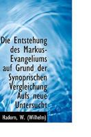 Die Entstehung des Markus-Evangeliums auf Grund der Synoprischen Vergleichung Aufs neue Untersucht 1113332484 Book Cover