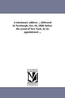 A missionary address ... delivered in Newburgh, Oct. 16, 1860, before the synod of New York, by its appointment ... 1418192317 Book Cover