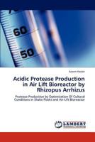 Acidic Protease Production in Air Lift Bioreactor by Rhizopus Arrhizus: Protease Production by Optimization Of Cultural Conditions in Shake Flasks and Air-Lift Bioreactor 3846502545 Book Cover