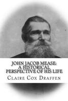 John Jacob Mease: A Historical Perspective of His Life 1726475867 Book Cover