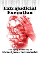 Extrajudicial Execution : The Dying Testimony of Michael James Lutterschmidt 1959770799 Book Cover