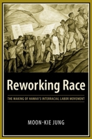 Reworking Race: The Making of Hawaii's Interracial Labor Movement 0231135343 Book Cover
