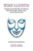 Wisdom Illustrated: Quotations from Wise Men and Women about Life, Death, Virtues, Vices, and the Spiritual Path B0H8H1SH43 Book Cover