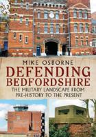 Defending Bedfordshire: The Military Landscape from Prehistory to the Present 1781558310 Book Cover