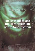 The Septonate and the Centralization of the Tonal System: A New View Of the Fundamental Relations Of 1379234786 Book Cover