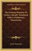 The Genuine Remains Of Ossian, Literally Translated, With A Preliminary Dissertation 1163250813 Book Cover