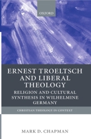 Ernst Troeltsch and Liberal Theology: Religion and Cultural Synthesis in Wilhelmine Germany 0199246424 Book Cover