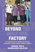 Beyond the Male Idol Factory: The Construction of Gender and National Ideologies in Japan Through Johnny's Jimusho 1350359823 Book Cover