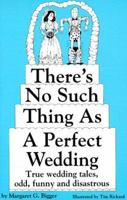 There's No Such Thing As a Perfect Wedding: True Wedding Tales, Odd, Funny and Disastrous 1878086049 Book Cover