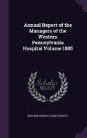 Annual Report of the Managers of the Western Pennsylvania Hospital Volume 1885 1359154140 Book Cover