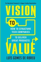Vision to Value: How to Structure Tech Companies to Deliver Great Products 170301541X Book Cover