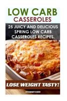 Low Carb Casseroles: 25 Juicy and Delicious Spring Low Carb Casseroles Recipes Lose Weight Tasty: (Low Carb Diet for Dummies, Low Carb Snacks, Low Carb Diet Plan) 1530609054 Book Cover