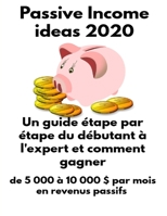 Passive Income ideas 2020 Un guide étape par étape du débutant à l'expert et comment gagner de 5 000 à 10 000 $ par mois en revenus passifs B08CWM8RGB Book Cover