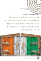 Communication sociale et réinsertion socio-économique des ex-combattants de Côte d'Ivoire: Stratégie pour une sortie de crise (French Edition) 2342350368 Book Cover