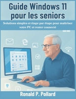 Guide Windows 11 pour les seniors: Solutions simples et étape par étape pour maîtriser votre PC et rester connecté (French Edition) B0FQ38S3H4 Book Cover