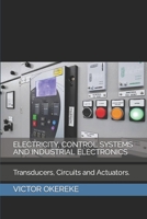 ELECTRICITY, CONTROL SYSTEMS AND INDUSTRIAL ELECTRONICS: Transducers, Circuits And Actuators. B0CHLC9RT1 Book Cover