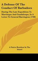 A Defense Of The Conduct Of Barbadoes: During The Late Expedition To Martinque And Guadaloupe, In A Letter To General Barrington 1165891433 Book Cover