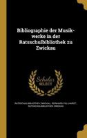 Bibliographie Der Musik-Werke in Der Ratsschulbibliothek Zu Zwickau 1160045518 Book Cover