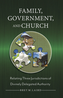 Family, Government, and Church: Relating Three Jurisdictions of Divinely Delegated Authority 1633422461 Book Cover