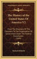 The History of the United States Of America V2: From The Discovery Of The Continent To The Organization Of Government Under The Federal Constitution 1436875609 Book Cover