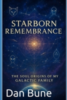 Starborn Remembrance: The Soul Origins of My Galactic Family B0FJ7CS1RC Book Cover
