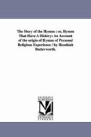 The Story of the Hymns, Or Hymns That Have a History: An Account of the Origin of Hymns of Personal Religious Experience 1019045647 Book Cover