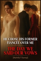 He Chose His Former Fiancee Over Me the Day We Said Our Vows: A Billionaire Betrayal Divorce Romance of Public Humiliation, Broken Promises, and a Wife Who Walked Out Without Looking Back B0HH7GZFJL Book Cover