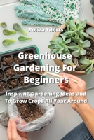 Greenhouse Gardening For Beginners: Inspiring Gardening Ideas and To Grow Crops All Year Around 9990503257 Book Cover